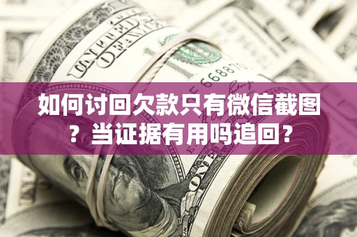 北京如何讨回欠款只有微信截图？当证据有用吗追回？