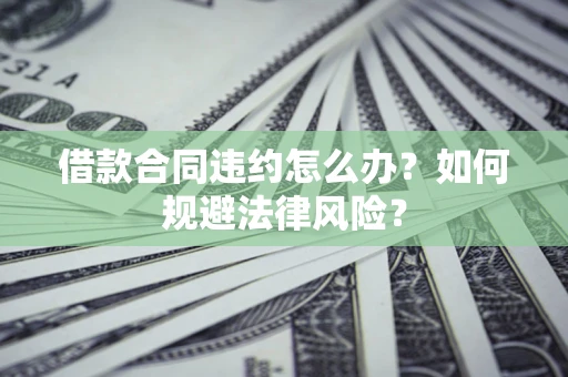 北京借款合同违约怎么办？如何规避法律风险？