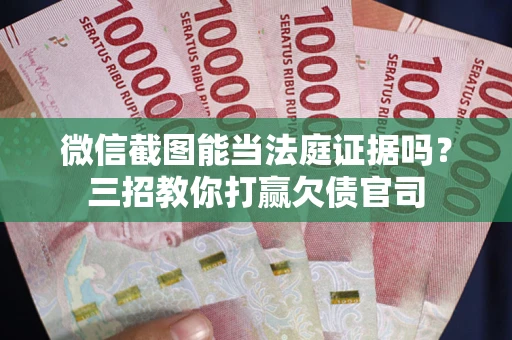 北京微信截图能当法庭证据吗？三招教你打赢欠债官司
