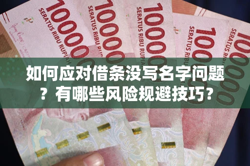 北京如何应对借条没写名字问题？有哪些风险规避技巧？