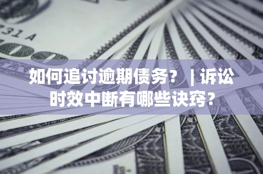 北京如何追讨逾期债务？ | 诉讼时效中断有哪些诀窍？