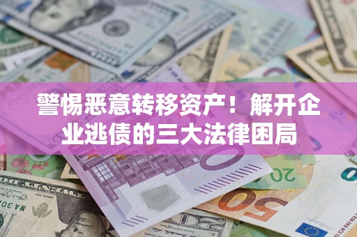 北京警惕恶意转移资产！解开企业逃债的三大法律困局