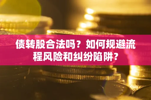 北京债转股合法吗？如何规避流程风险和纠纷陷阱？
