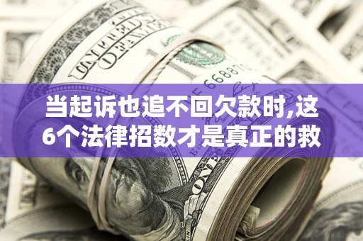北京当起诉也追不回欠款时,这6个法律招数才是真正的救命稻草