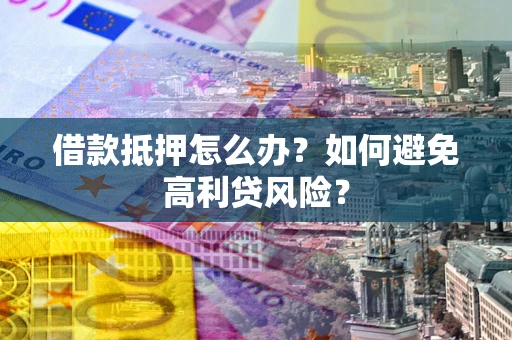 北京借款抵押怎么办？如何避免高利贷风险？