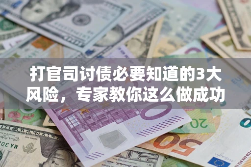 北京打官司讨债必要知道的3大风险，专家教你这么做成功率飙升