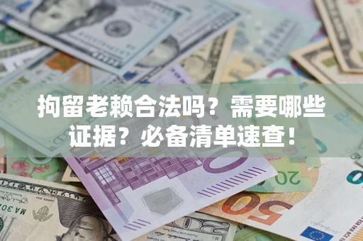 北京拘留老赖合法吗？需要哪些证据？必备清单速查！