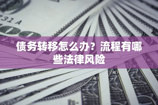 北京债务转移怎么办？流程有哪些法律风险