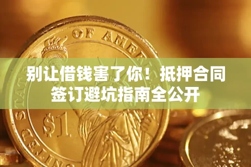 北京别让借钱害了你！抵押合同签订避坑指南全公开