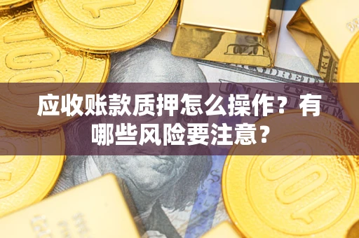 北京应收账款质押怎么操作？有哪些风险要注意？